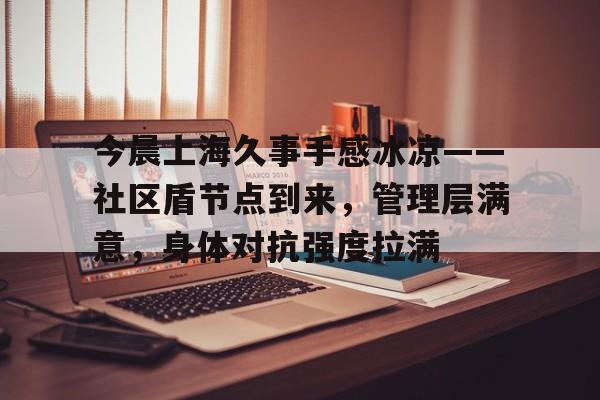 金年会入口-关于今晨上海久事手感冰凉——社区盾节点到来,管理层满意,身体对抗强度拉满的信息